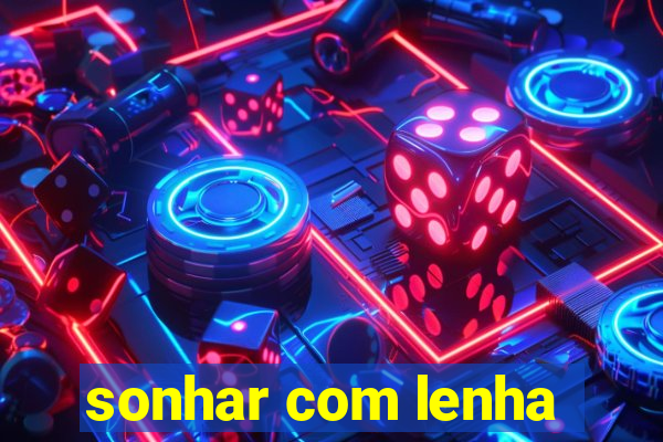 sonhar com lenha